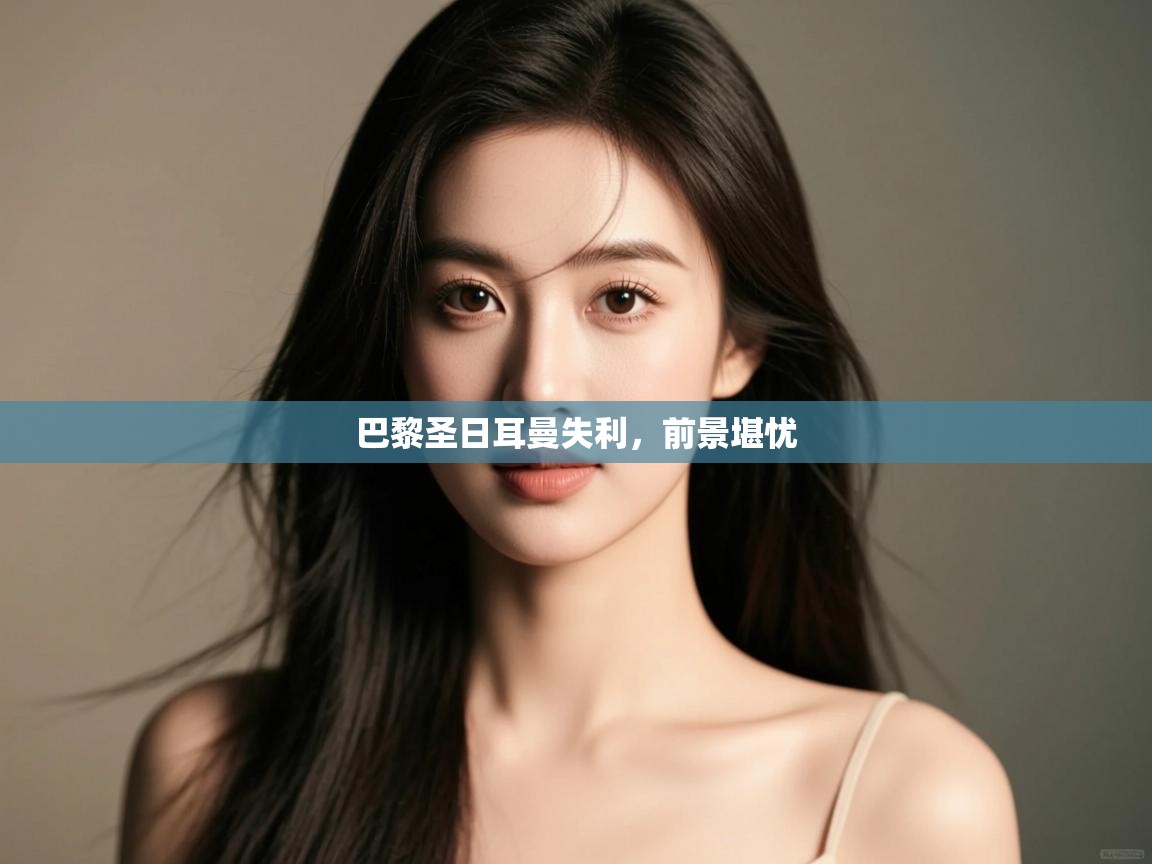 巴黎圣日耳曼失利，前景堪忧  第2张