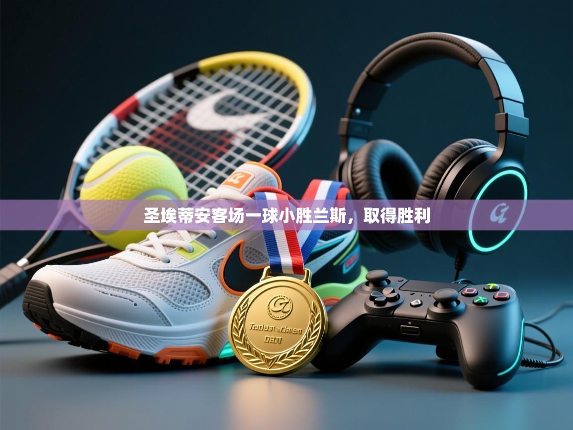 圣埃蒂安客场一球小胜兰斯，取得胜利  第1张