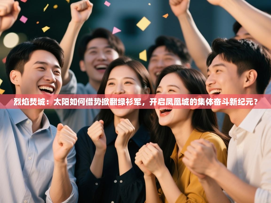 烈焰焚城：太阳如何借势掀翻绿衫军，开启凤凰城的集体奋斗新纪元？  第2张