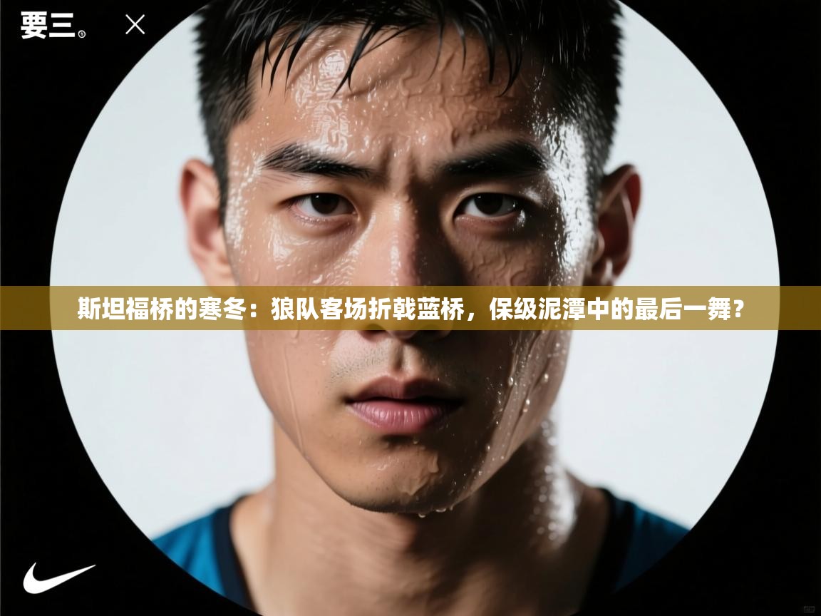 斯坦福桥的寒冬：狼队客场折戟蓝桥，保级泥潭中的最后一舞？  第1张