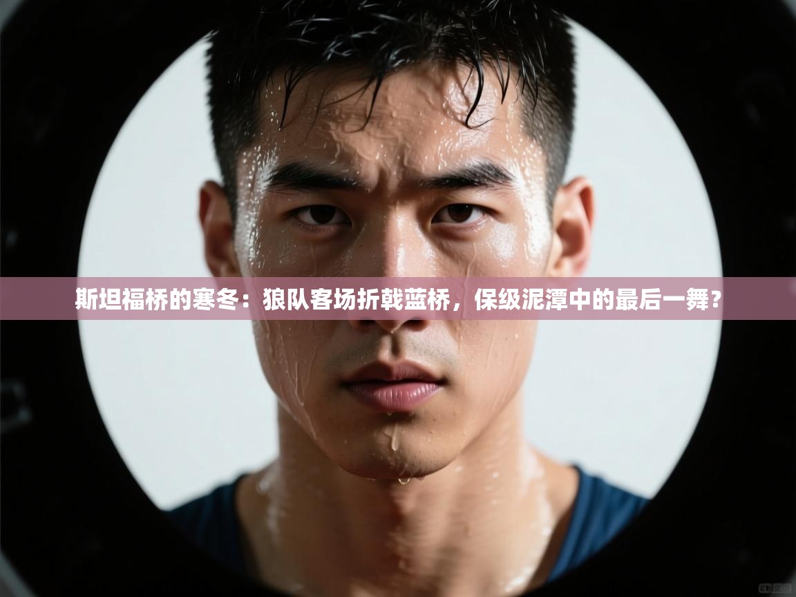 斯坦福桥的寒冬：狼队客场折戟蓝桥，保级泥潭中的最后一舞？  第2张