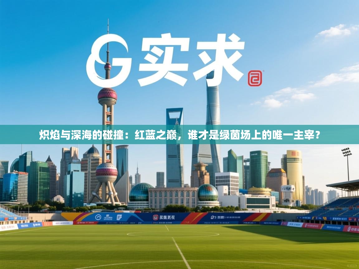 炽焰与深海的碰撞：红蓝之巅，谁才是绿茵场上的唯一主宰？  第1张