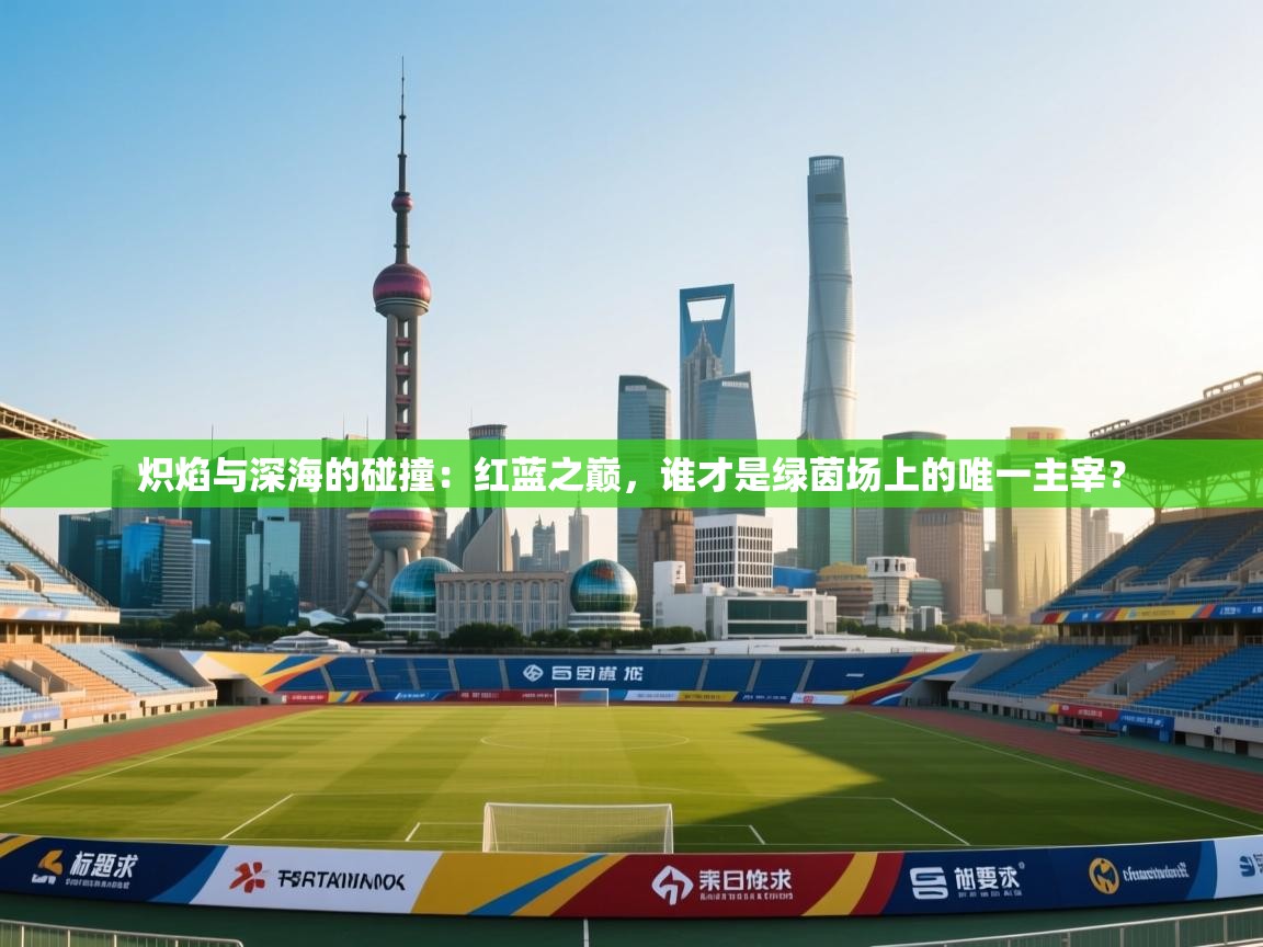 炽焰与深海的碰撞：红蓝之巅，谁才是绿茵场上的唯一主宰？  第2张