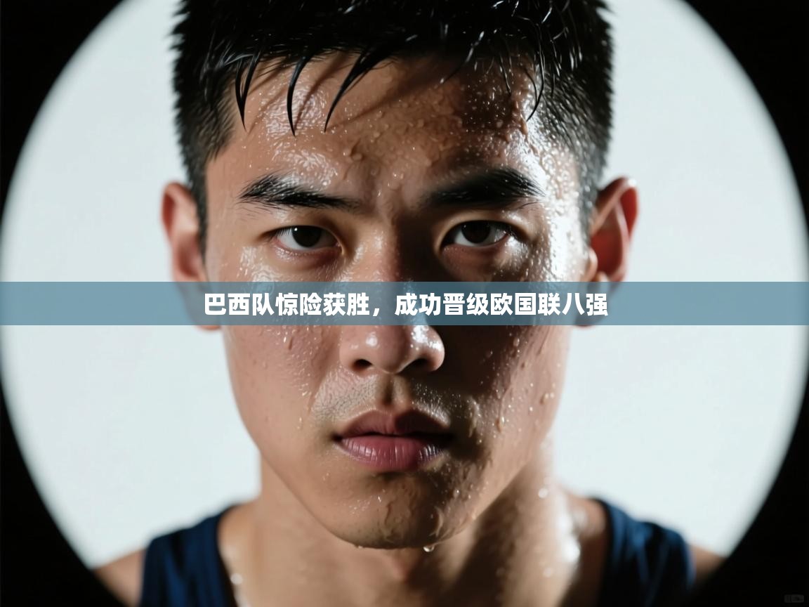 巴西队惊险获胜，成功晋级欧国联八强  第1张