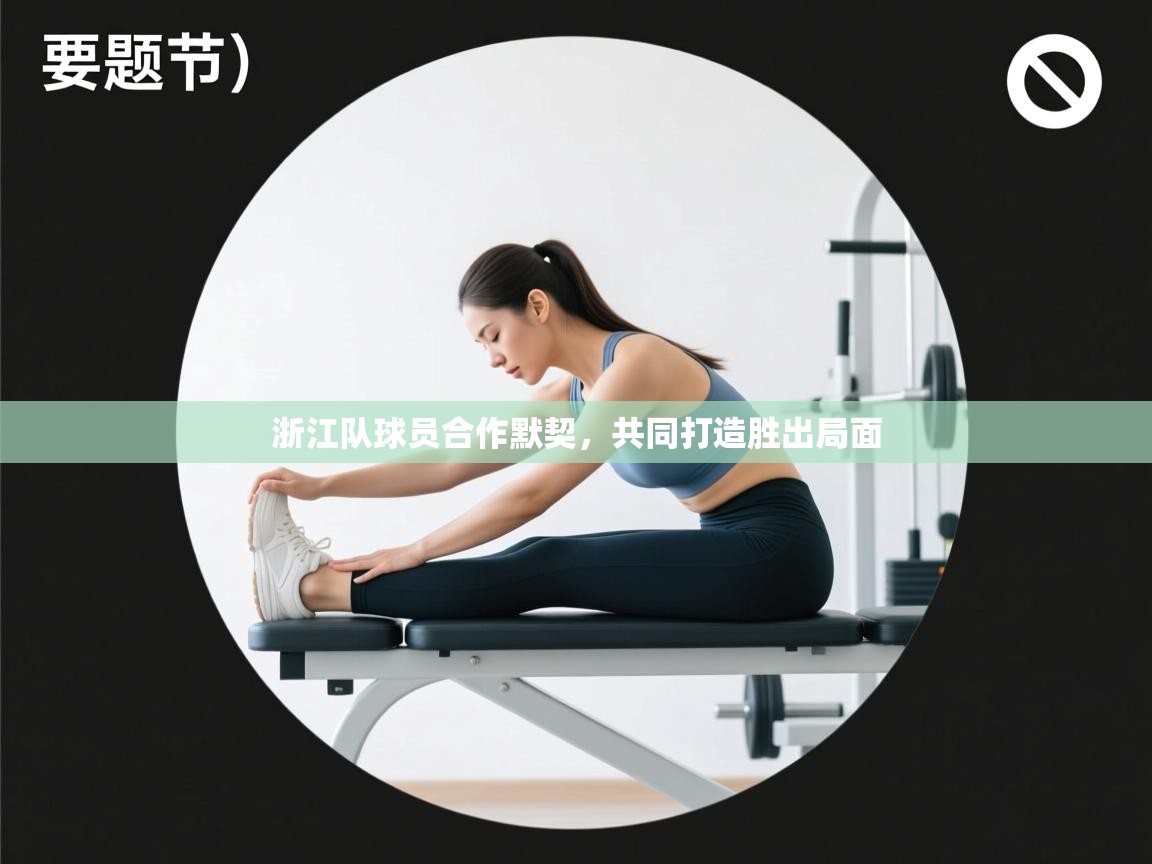 浙江队球员合作默契,共同打造胜出局面 第1张