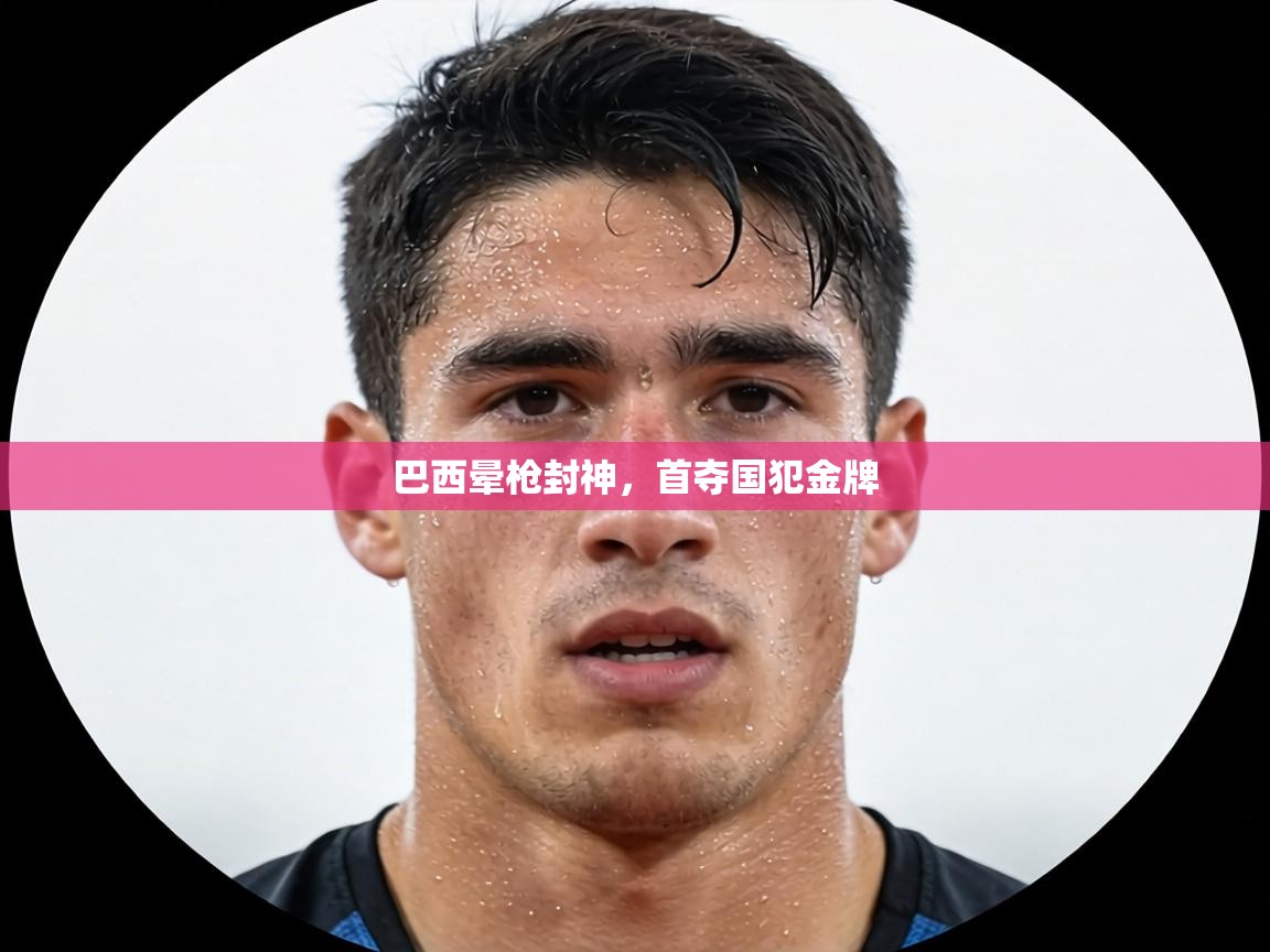 巴西晕枪封神，首夺国犯金牌  第1张